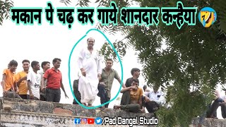 चौंक गए लोग मकान पे चढ़ गाये शानदार कन्हैया दंगल मोहनपुरा पार्टी ने 🤣 | Pad dangal studio