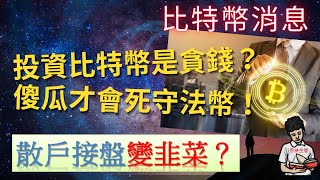 比特幣消息|散戶接盤變韭菜？|投資比特幣是貪錢？|傻瓜才會死守法幣！(附中文字幕)