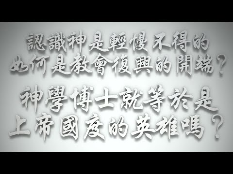 ＃認識神是輕慢不得的，如何是教會復興的開端❓神學博士就等於是上帝國度的英雄嗎❓（希伯來書要理問答 第609問）