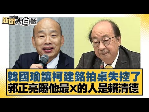 韓國瑜讓柯建銘拍桌失控了 郭正亮曝他最X的人是賴清德【新聞大白話】20250107-2｜葉元之 李明賢 陳揮文