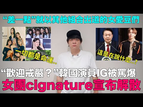 “歡迎戒嚴？”韓國演員IG被罵爆/女團cignature宣布解散/“差一點”就以其他組合出道的女愛豆們｜DenQ