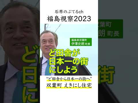 【石原のぶてるch】福島視察2023「ど田舎から日本一の街へ、双葉町えきにし住宅」