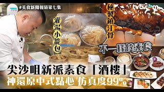 尖沙咀新派素食酒樓神還原中式點心！像真度99%　食落同真點心一樣咁｜ #美食新聞報道 第7集精華