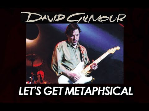 Pink Floyd's David Gilmour - " Lets Get  Metaphysical"