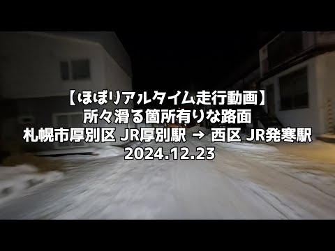 【ほぼリアルタイム走行動画】所々滑る箇所有りな路面 札幌市厚別区 JR厚別駅 → 西区 JR発寒駅 2024 12 23