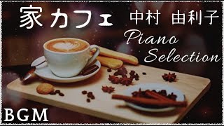 【 家カフェ BGM 】中村 由利子 ピアノセレクション Piano Cover  Selection くつろぎの家カフェBGM