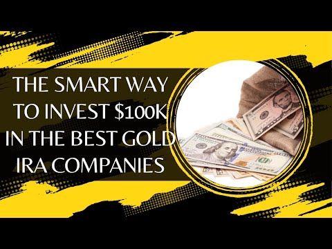 The Smart Way to Invest $100k in the Best Gold IRA Companies