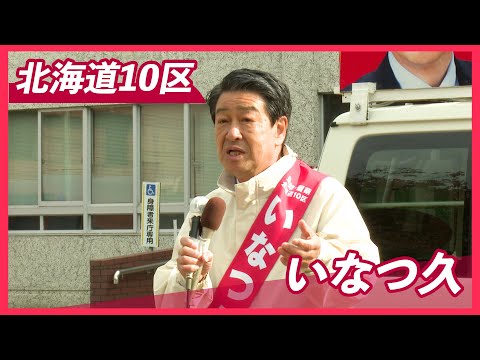 【北海道10区】 いなつ久 10/17 （2024衆院選）フルVer.