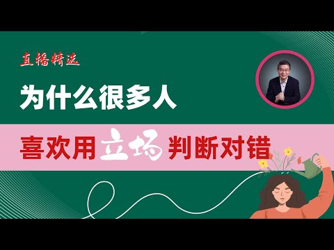 为什么很多人喜欢用立场判断对错？【直播精选】第467期