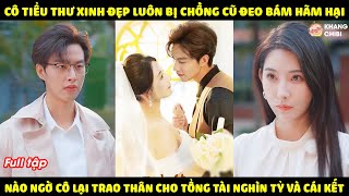 Tiểu Thư Xinh Đẹp Đòi Ly Hôn Với Tên Chồng Cặn Bã, Không Ngờ Cô Gặp Được Tổng Tài Cưng Chiều Hết Mực