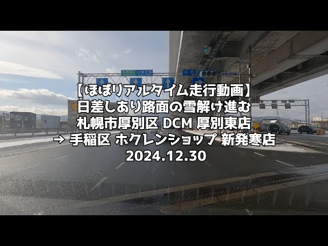 【ほぼリアルタイム走行動画】日差しあり路面の雪解け進む 札幌市厚別区 DCM 厚別東店 → 手稲区 ホクレンショップ 新発寒店 2024 12 30