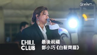 《CHILL CLUB》最後祝福🤲🏻 鄧小巧《白髮齊眉》