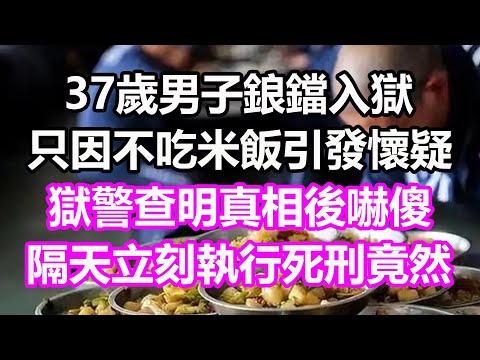 37歲男子鋃鐺入獄，只因不吃米飯引發懷疑，獄警查明真相後嚇傻，隔天立刻執行死刑，竟然...#淺談人生#民間故事#孝顺#儿女#讀書#養生#深夜淺讀#情感故事#房产#晚年哲理#中老年心語#養老#真實故事