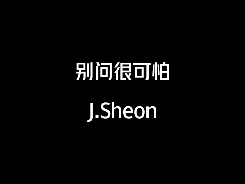 别问很可怕--J.Sheon【总以为她会永远陪我一步一步慢慢走 总以为无聊当有趣的幽默只有她能懂】