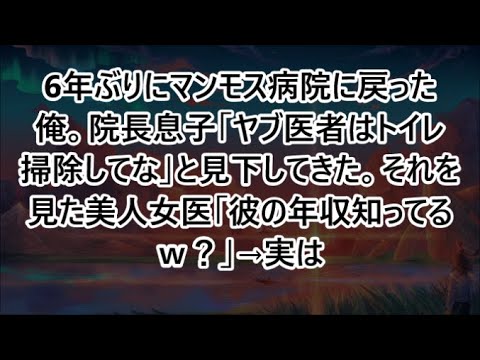 6年ぶりにマンモス病院に戻った俺。院長息子「ヤブ医者はトイレ掃除してな」と見下してきた。それを見た美人女医「彼の年収知ってるｗ？」→実は【いい話・スカッと・スカッとする話・朗読】