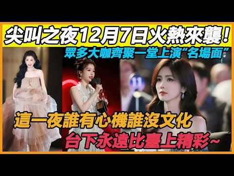 尖叫之夜12月7日火熱來襲！眾多大咖齊聚一堂上演“名場面”，這一夜誰有心機誰沒文化一覽無餘，台下永遠比臺上精彩~#白鹿#虞書欣#丁禹兮#羅雲熙#張淩赫#成毅