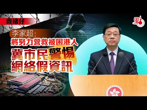 賣豬仔｜李家超：將努力營救被困港人　冀市民警惕網絡假資訊