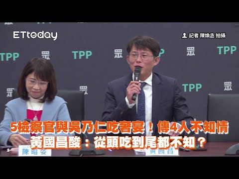 吳乃仁與5檢察官吃奢宴！黃國昌酸：從頭吃到尾都不知情？