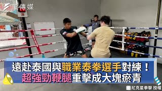 遠赴泰國與職業泰拳選手對練！超強勁鞭腿重擊成大塊瘀青