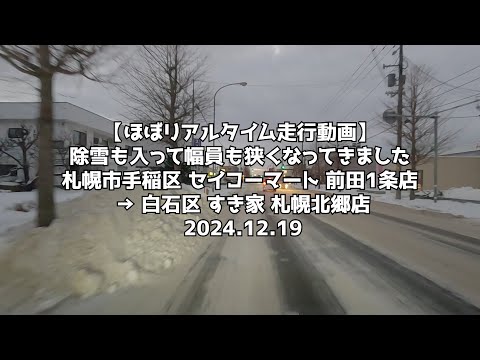 【ほぼリアルタイム走行動画】除雪も入って幅員も狭くなってきました 札幌市手稲区 セイコーマート 前田1条店 → 白石区 すき家 札幌北郷店 2024 12 19