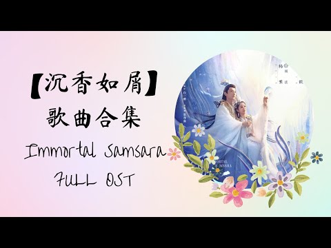 【沉香如屑 Immortal Samsara】 歌曲合集 FULL OST PLAYLIST