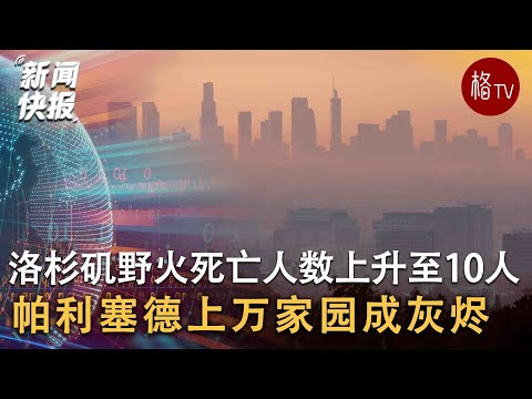 洛杉矶帕利塞德上万家园尽毁，全市死亡人数至少10人【新闻快报】