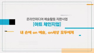 [ARKO] 온라인미디어 예술활동 지원사업 ｜아트체인지업｜소개영상｜내손에 on 예술, on세상 모두에게