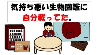 【アニメ】気持ち悪い生物図鑑に自分載ってた。