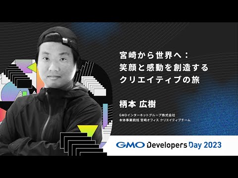 「宮崎から世界へ：笑顔と感動を創造するクリエイティブの旅」柄本広樹 GMOインターネットグループ【GMO Developers Day 2023】