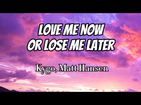 Kygo, Matt Hansen - Love Me Now Or Lose Me Later (Lyrics)