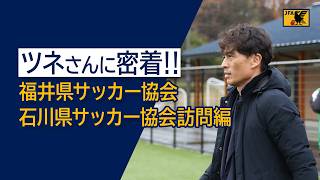 #ツネさんに密着 ～福井県サッカー協会、石川県サッカー協会訪問編～