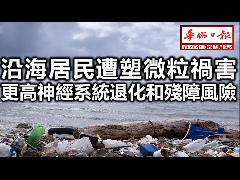 华侨日报时事新闻：27-02-2025  沿海居民遭塑微粒祸害 更高神经系统退化和残障风险