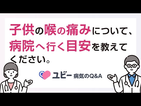 子供の喉の痛みについて、病院へ行く目安を教えてください。【ユビー病気のQ&A】