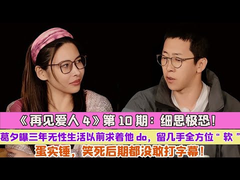 《再見愛人4》第10期：細思極恐！葛夕曝三年無性生活以前求著他do，留幾手全方位“軟”蛋實錘，笑死後期都沒敢打字幕！