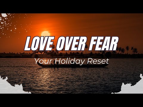 How to Choose Love Over Fear: A Holiday Guide to Inner Peace