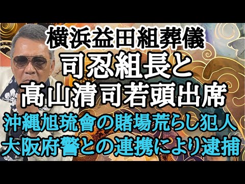 横浜益田組葬儀 司忍組長と高山清司若頭出席 沖縄旭琉會の賭場荒らし犯人 大阪府警との連携により逮捕