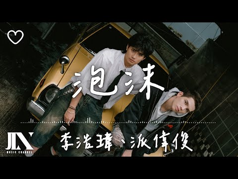 李浩瑋、派偉俊 l 泡沫【高音質 動態歌詞 Lyrics】