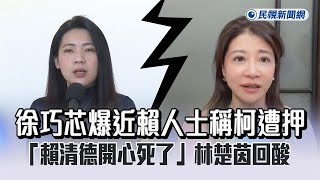 徐巧芯爆近賴人士稱柯遭押「賴清德開心死了」　林楚茵酸：不愧是詐騙集團至親－民視新聞