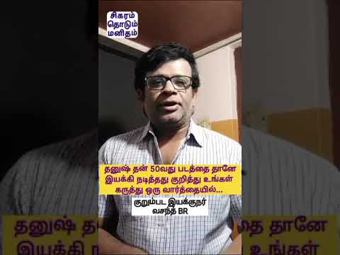 தனுஷ் தனது 50வது திரைப்படத்தை தானே இயக்கியது  குறித்து உங்கள் கருத்து - குறும்பட இயக்குனர் வசந்த் BR