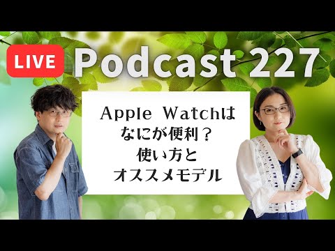 【Podcast Live】ep. 227：Apple Watchなにが便利？使い方とオススメモデル