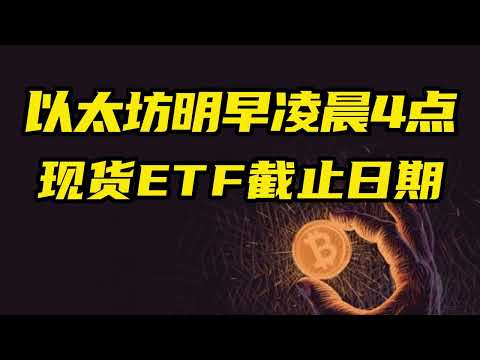 比特币行情分析：明早凌晨4点左右，以太坊第一只现货ETF截止日