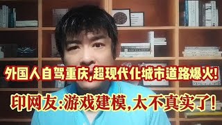 印度人自驾重庆,超摩登城市道路爆火!印网友:游戏建模,太不真实了