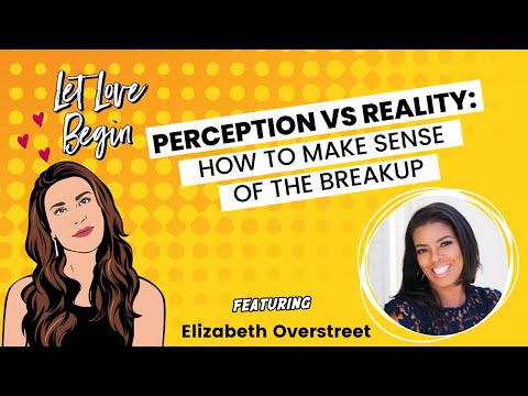 Let Love Begin Ep2: Perception V Reality: How To Make Sense Of The Breakup with Elizabeth Overstreet