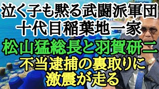 泣く子も黙る武闘派軍団 十代目稲葉地一家 松山猛総長と羽賀研二 不当逮捕の裏取りに激震が走る