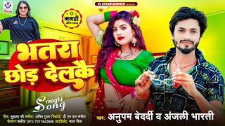 #Video भतरा छोड़ देलकै | #Anupam Bedardi & #Anjali Bharti | Bhatra Chhor Delkau | #maghi Song 2024