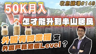 50K月入，怎才能升到半山居民，外國有物業攞定外國戶籍嗰個Level ?   收息講場149集 by 諗Sir