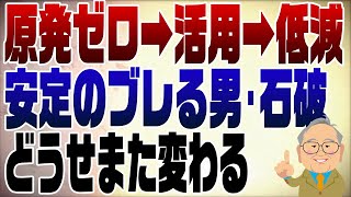 1131回　また石破がブレた　原発ゼロ→原発活用→やっぱり低減(今ここ)