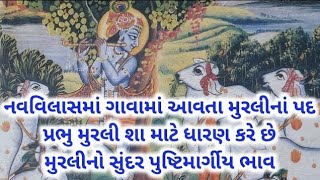 નવવિલાસમાં ગાવામાં આવતા મુરલીનાં પદ પ્રભુ મુરલી શા માટે ધારણ કરે છે મુરલીનો સુંદર પુષ્ટિમાર્ગીય ભાવ.