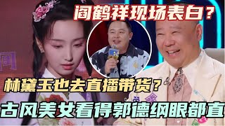 林黛玉直播带货看得郭德纲眼都直了！古风美女让阎鹤祥现场表白？！ #单排喜剧大赛 #德云社 #郭德纲 #阎鹤祥 #喜剧 #综艺