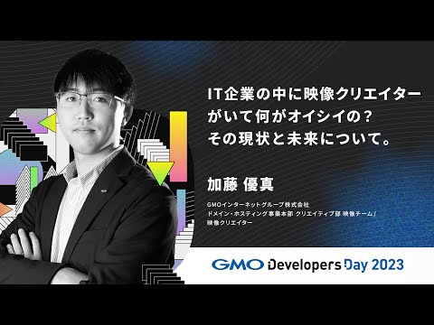 「IT企業の中に映像クリエイターがいて何がオイシイの？その現状と未来について。」加藤優真 GMOインターネットグループ【GMO Developers Day 2023】